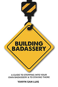 Building BADASSERY: A Guide to Stepping into your own BADASSERY & to Staying There